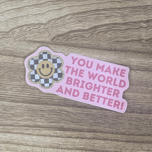 You Make the World Brighter and Better - Affirmation Sticker